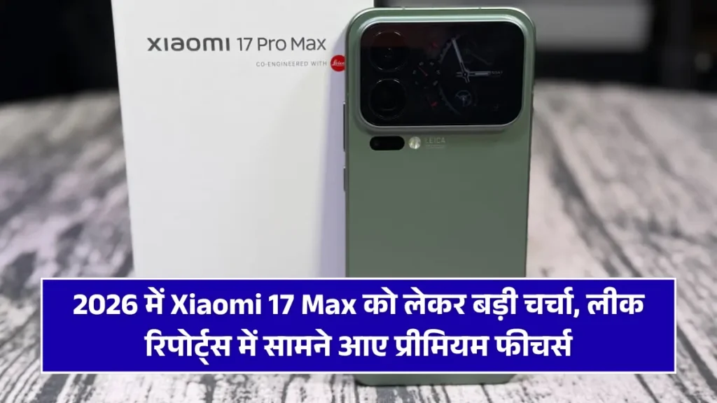 2026 में Xiaomi 17 Max को लेकर बड़ी चर्चा, लीक रिपोर्ट्स में सामने आए प्रीमियम फीचर्स